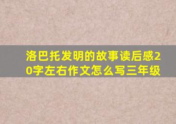 洛巴托发明的故事读后感20字左右作文怎么写三年级