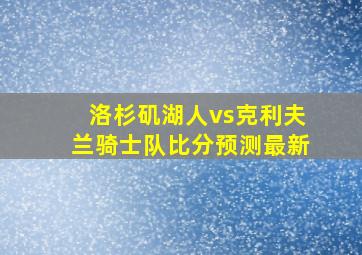 洛杉矶湖人vs克利夫兰骑士队比分预测最新