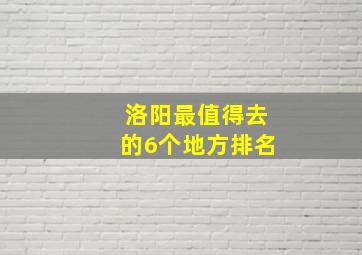 洛阳最值得去的6个地方排名