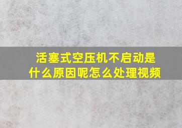 活塞式空压机不启动是什么原因呢怎么处理视频