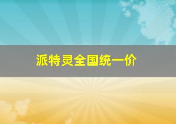 派特灵全国统一价