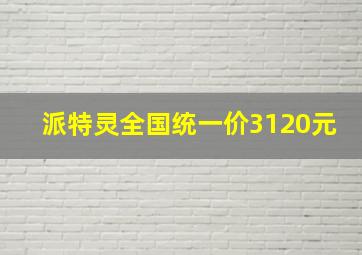 派特灵全国统一价3120元