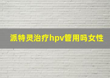 派特灵治疗hpv管用吗女性