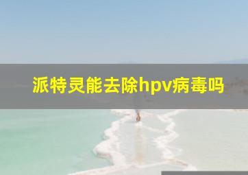 派特灵能去除hpv病毒吗