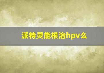 派特灵能根治hpv么