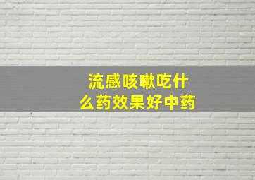 流感咳嗽吃什么药效果好中药