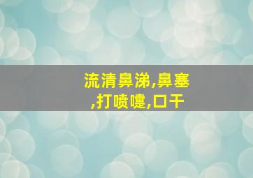 流清鼻涕,鼻塞,打喷嚏,口干