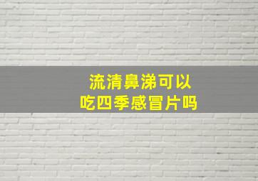 流清鼻涕可以吃四季感冒片吗