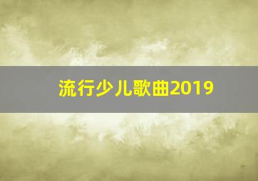 流行少儿歌曲2019