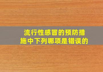 流行性感冒的预防措施中下列哪项是错误的