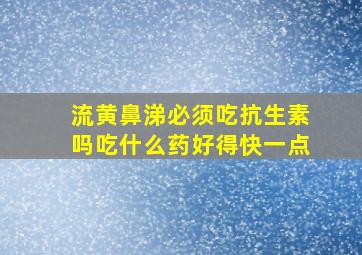 流黄鼻涕必须吃抗生素吗吃什么药好得快一点