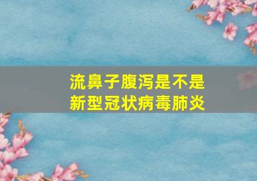 流鼻子腹泻是不是新型冠状病毒肺炎