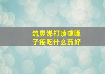 流鼻涕打喷嚏嗓子疼吃什么药好