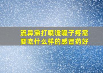 流鼻涕打喷嚏嗓子疼需要吃什么样的感冒药好