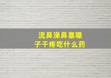 流鼻涕鼻塞嗓子干疼吃什么药