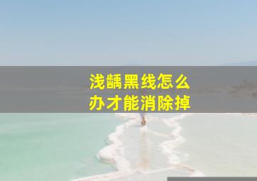 浅龋黑线怎么办才能消除掉