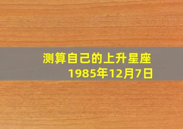 测算自己的上升星座1985年12月7日