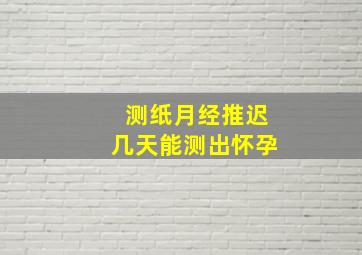 测纸月经推迟几天能测出怀孕