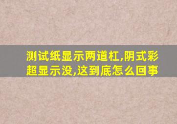 测试纸显示两道杠,阴式彩超显示没,这到底怎么回事