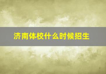 济南体校什么时候招生