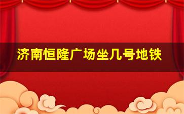 济南恒隆广场坐几号地铁