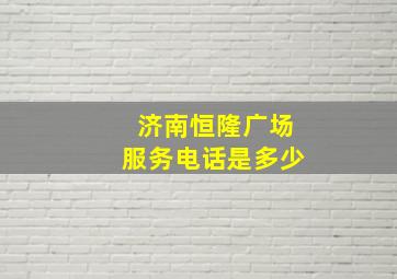 济南恒隆广场服务电话是多少