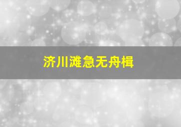 济川滩急无舟楫