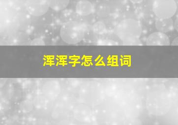 浑浑字怎么组词