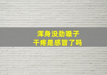 浑身没劲嗓子干疼是感冒了吗