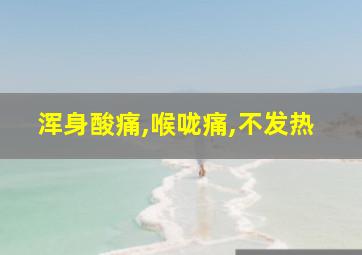 浑身酸痛,喉咙痛,不发热