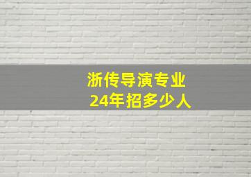 浙传导演专业24年招多少人