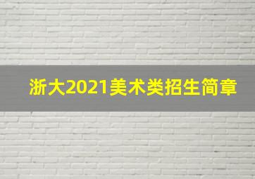 浙大2021美术类招生简章