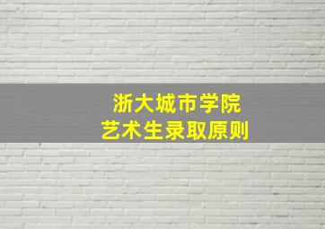 浙大城市学院艺术生录取原则