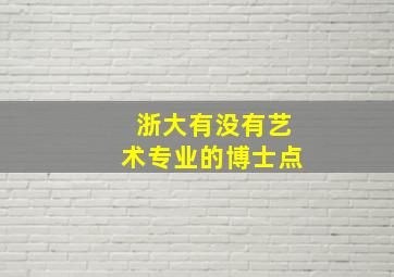 浙大有没有艺术专业的博士点