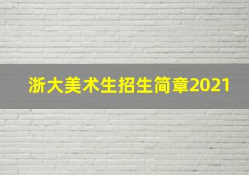 浙大美术生招生简章2021