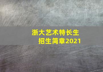 浙大艺术特长生招生简章2021