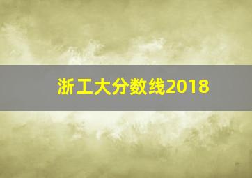 浙工大分数线2018