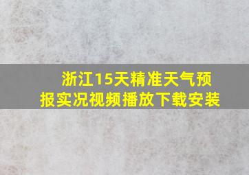 浙江15天精准天气预报实况视频播放下载安装