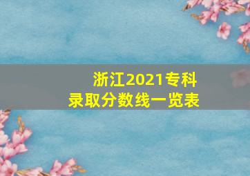 浙江2021专科录取分数线一览表