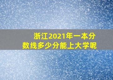 浙江2021年一本分数线多少分能上大学呢