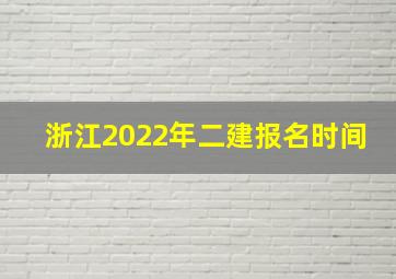 浙江2022年二建报名时间