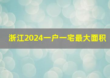 浙江2024一户一宅最大面积