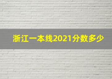 浙江一本线2021分数多少