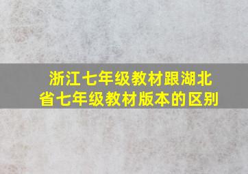 浙江七年级教材跟湖北省七年级教材版本的区别