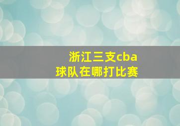 浙江三支cba球队在哪打比赛