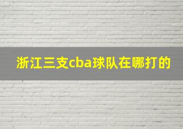 浙江三支cba球队在哪打的