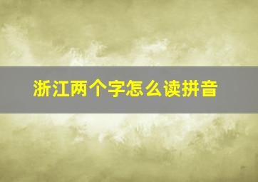 浙江两个字怎么读拼音