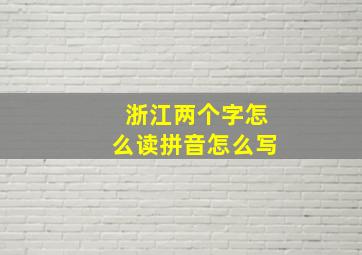 浙江两个字怎么读拼音怎么写