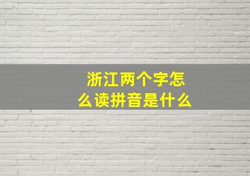 浙江两个字怎么读拼音是什么