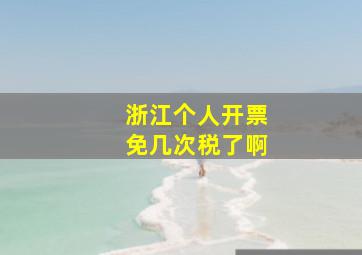 浙江个人开票免几次税了啊